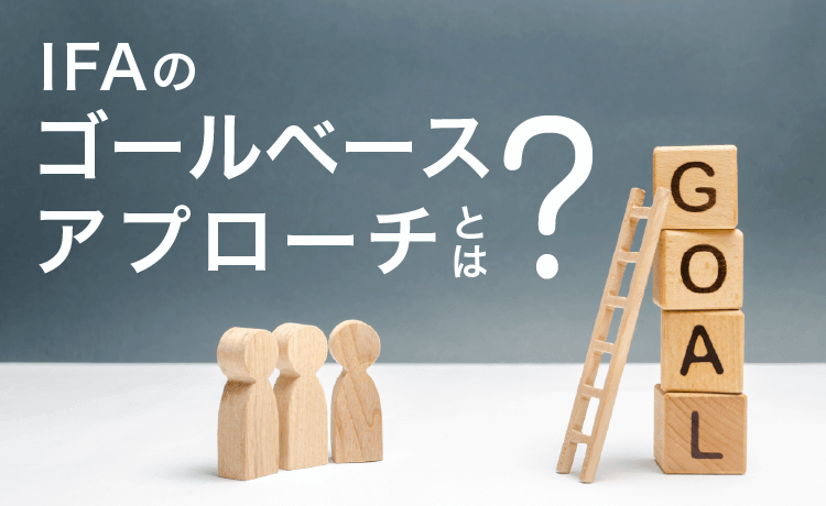 IFAのゴールベースアプローチとは？わたしにも必要？見極め方やメリット・デメリットを解説