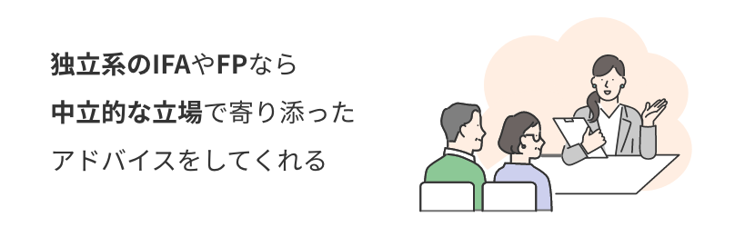 独立系のIFAやFPなら 中立的な立場で寄り添った アドバイスをしてくれる
