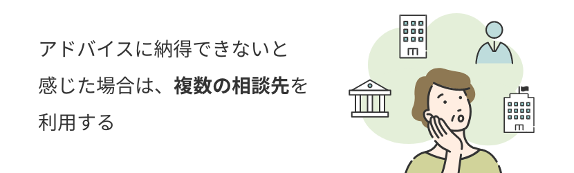 アドバイスに納得できないと 感じた場合は、複数の相談先を利用する