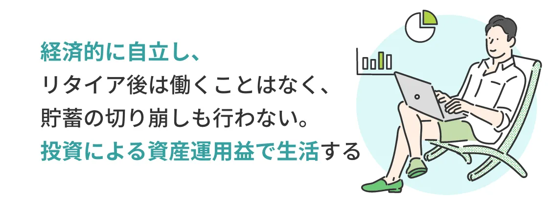 経済的に自立し、リタイア後は働くことはなく、貯蓄の切り崩しも行わない。投資による資産運用益で生活する