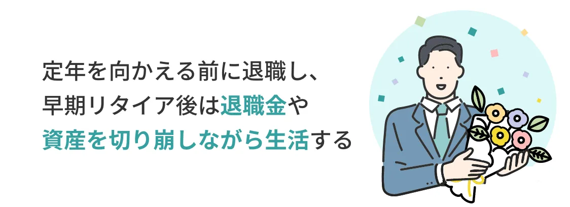 定年を向かえる前に退職し、早期リタイア後は退職金や資産を切り崩しながら生活する