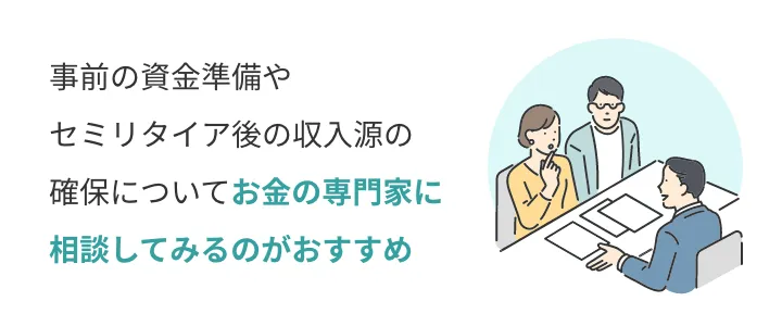 事前の資金準備やセミリタイア後の収入源の確保についてお金の専門家に相談してみるのがおすすめ