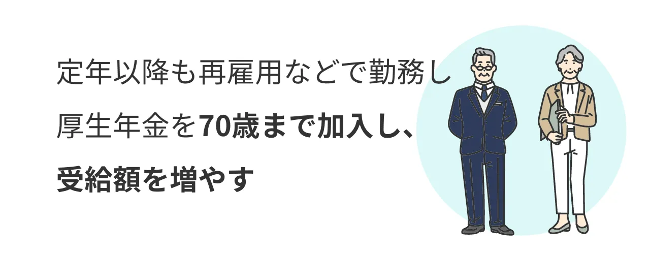 定年以降も再雇用などで勤務し厚生年金を70歳まで加入し、受給額を増やす