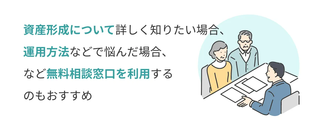 資産形成について詳しく知りたい場合、運用方法などで悩んだ場合、など無料相談窓口を利用するのもおすすめ