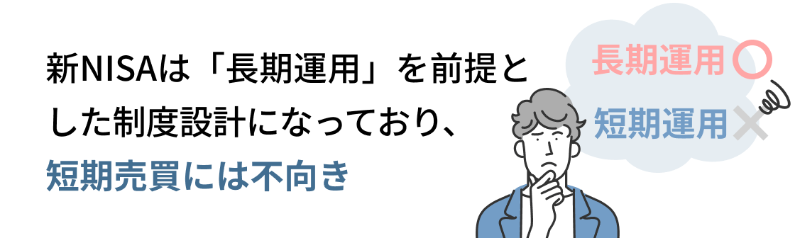 新NISAは「長期運用」を前提とした制度設計になっており、短期売買には不向き