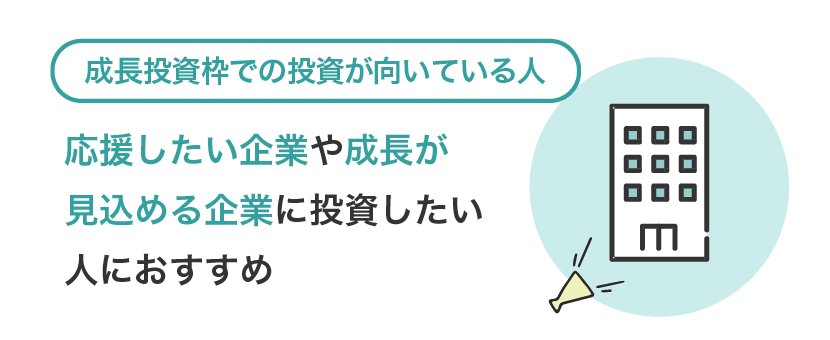 【成長投資枠での投資が向いている人】応援したい企業や成長が見込める企業に投資したい人におすすめ
