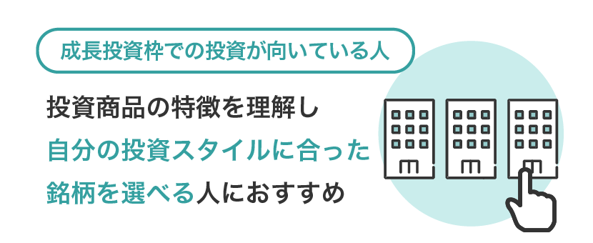 【成長投資枠での投資が向いている人】投資商品の特徴を理解し、自分の投資スタイルに合った銘柄を選べる人におすすめ