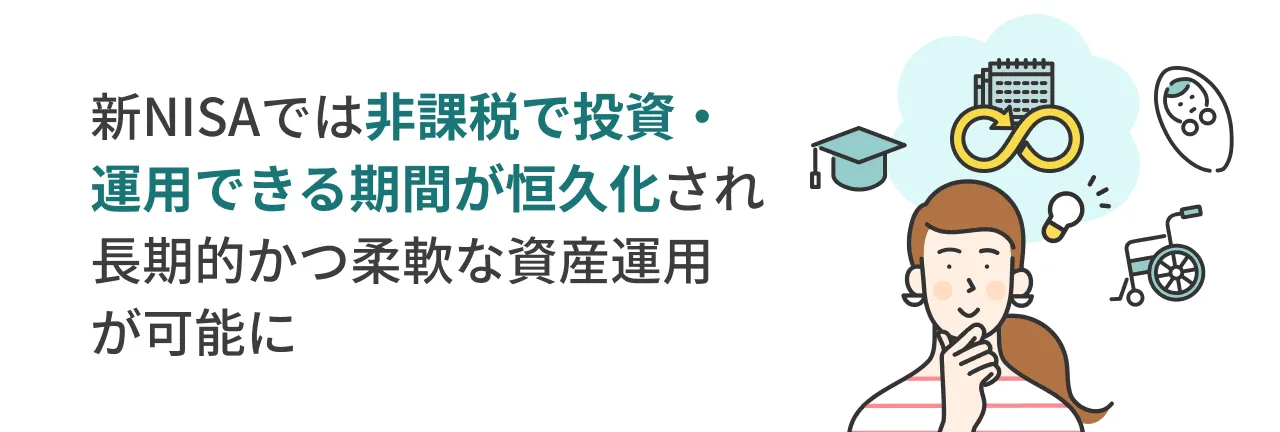 新NISAでは非課税で投資・運用できる期間が恒久化され長期的かつ柔軟な資産運用が可能に