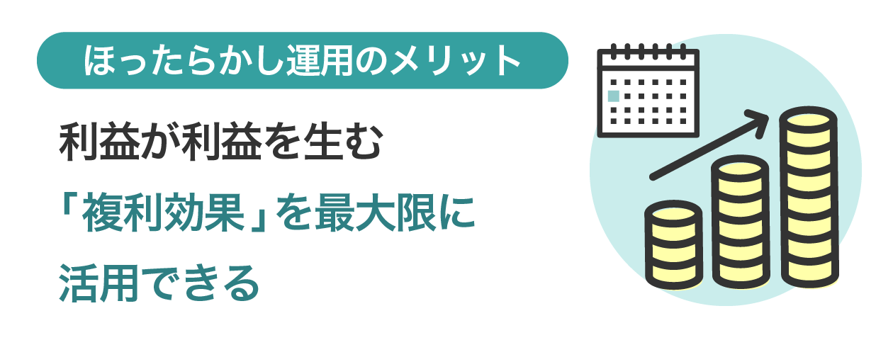 ほったらかし運用のメリット　利益が利益を生む「複利効果」を最大限に活用できる