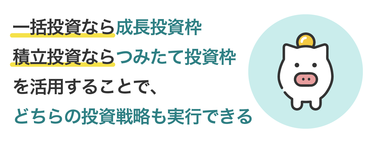 一括投資なら成長投資枠、積立投資ならつみたて投資枠を活用することで、どちらの投資戦略も実行できる