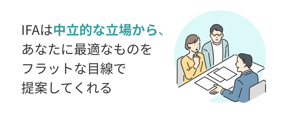 IFAは中立的な立場から、あなたに最適なものをフラットな目線で提案してくれる