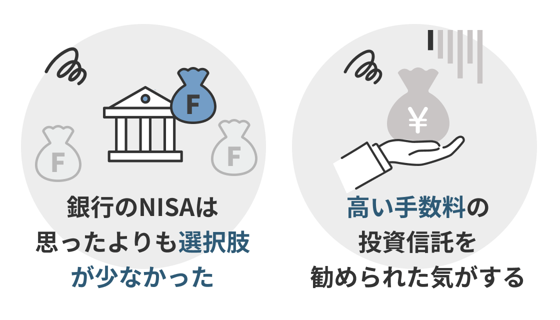 「銀行のNISAは思ったよりも選択肢が少なかった」「高い手数料の投資信託を勧められた気がする」