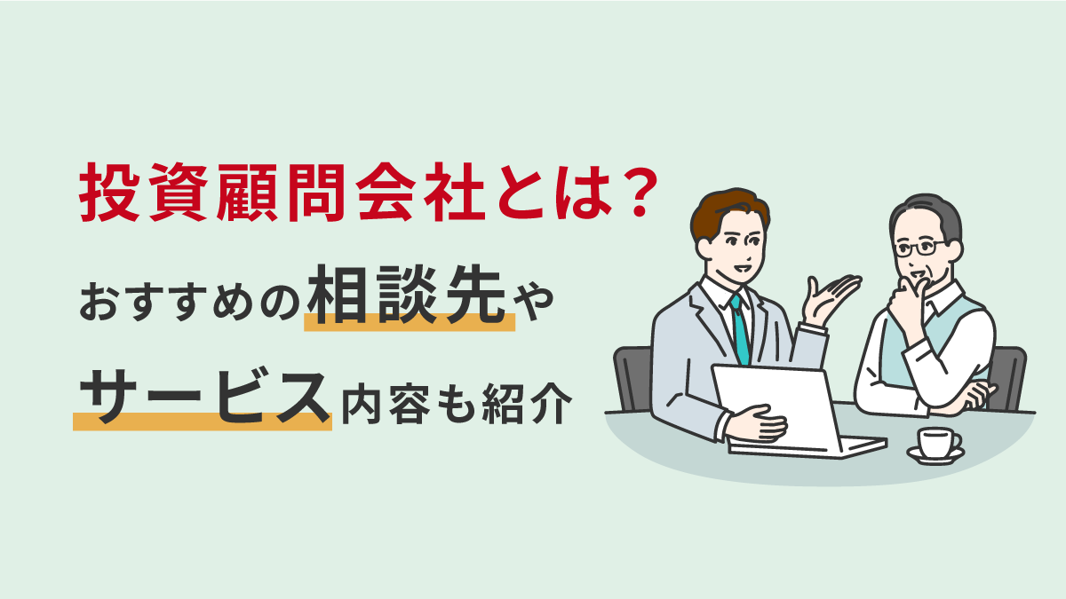 投資顧問会社とは？おすすめの相談先や具体的なサービス内容も紹介