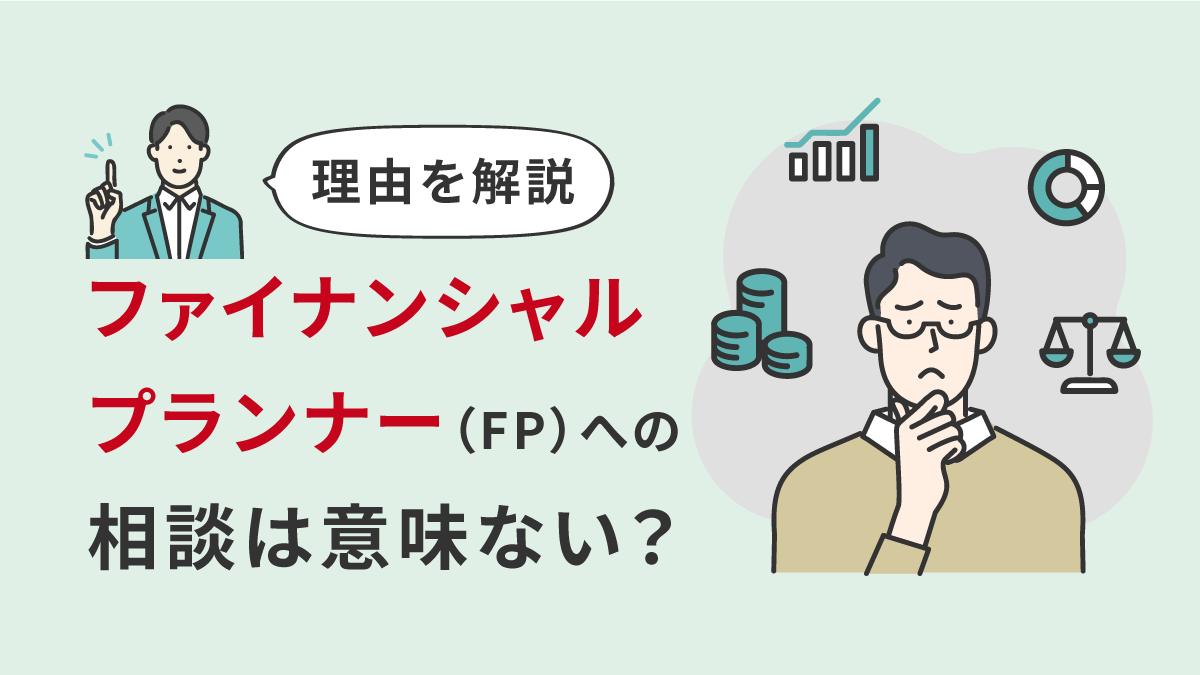 ファイナンシャルプランナー（FP）への相談は意味ない？その理由を解説