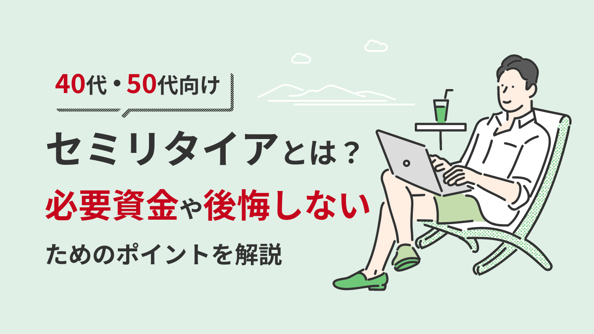 【40代・50代向け】セミリタイアとは？必要資金や後悔しないためのポイントを解説