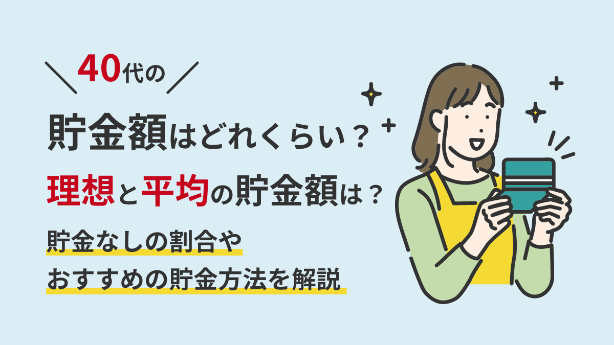 40代の貯金額はどれくらい？理想と平均の貯金額は？貯金なしの割合やおすすめの貯金方法を解説