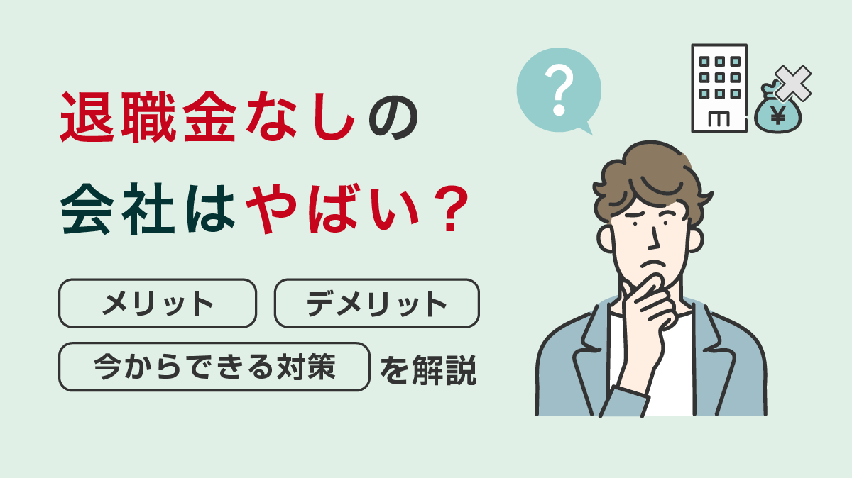 退職金なしの会社はやばい？メリット・デメリットや今からできる対策を解説