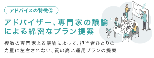 アドバイザー、専門家の議論による綿密なプラン提案